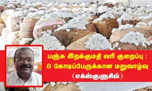 பஞ்சு இறக்குமதி வரி குறைப்பு :  8 கோடி பேருக்கான மறுவாழ்வு (எக்ஸ்குளுசிவ்) பஞ்சு இறக்குமதி வரி குறைப்பு :  8 கோடி பேருக்கான மறுவாழ்வு (எக்ஸ்குளுசிவ்)